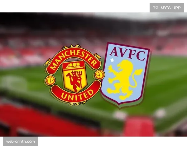 关键对决预览：曼联迎战维拉，两队边路攻防效率对比悬殊